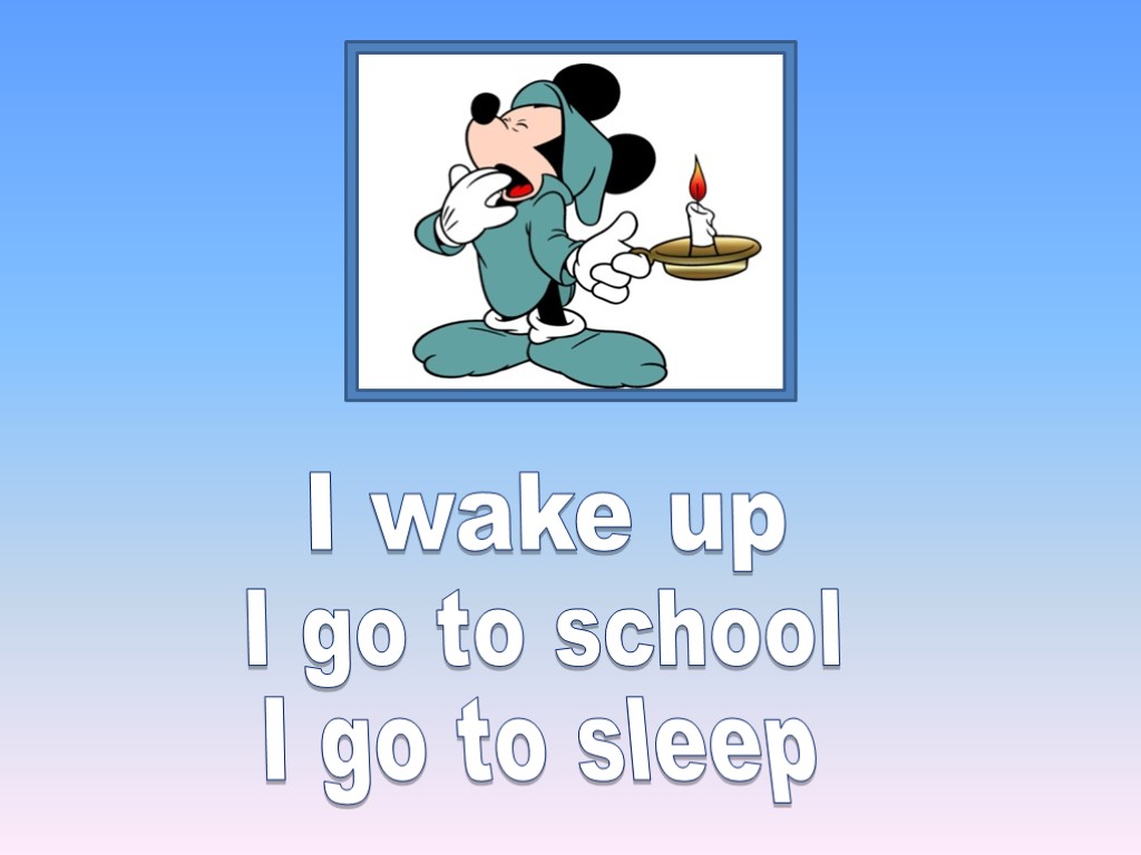 I wake up I go to school I go to sleep
